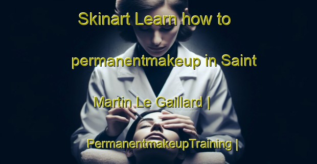 Skinart Learn how to permanentmakeup in Saint Martin Le Gaillard | PermanentmakeupTraining | PermanentmakeupClasses | SkinartTraining-France